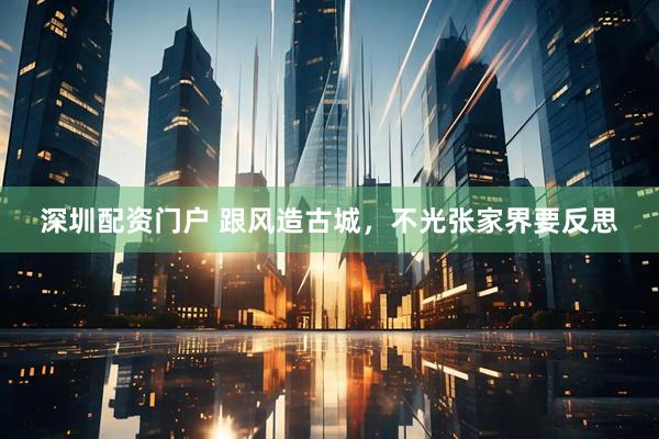深圳配资门户 跟风造古城，不光张家界要反思