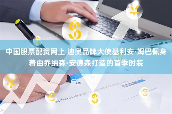 中国股票配资网上 迪奥品牌大使基利安·姆巴佩身着由乔纳森·安德森打造的首季时装