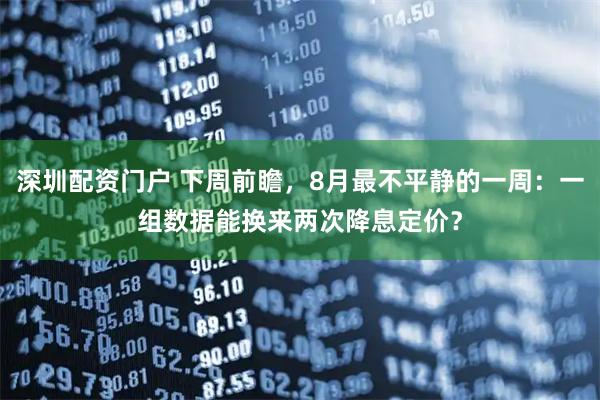 深圳配资门户 下周前瞻，8月最不平静的一周：一组数据能换来两次降息定价？