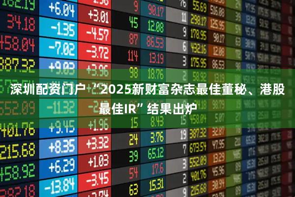 深圳配资门户 “2025新财富杂志最佳董秘、港股最佳IR”结果出炉