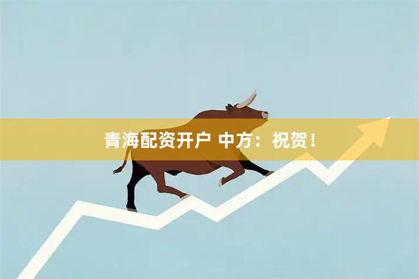 青海配资开户 中方：祝贺！
