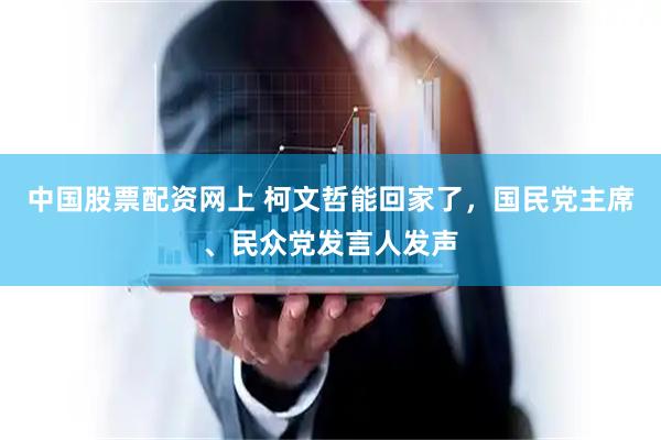 中国股票配资网上 柯文哲能回家了，国民党主席、民众党发言人发声