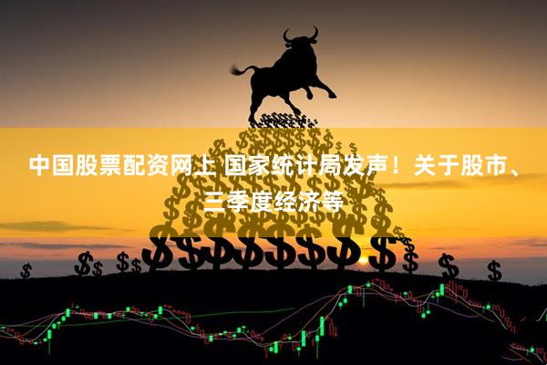 中国股票配资网上 国家统计局发声！关于股市、三季度经济等