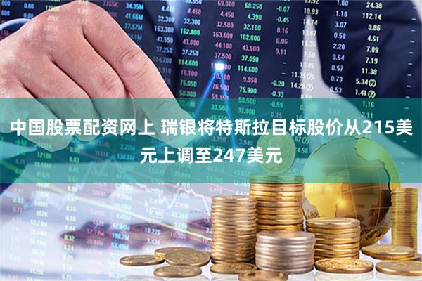 中国股票配资网上 瑞银将特斯拉目标股价从215美元上调至247美元