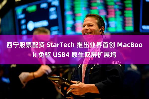 西宁股票配资 StarTech 推出业界首创 MacBook 免驱 USB4 原生双屏扩展坞