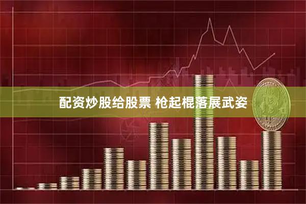 配资炒股给股票 枪起棍落展武姿