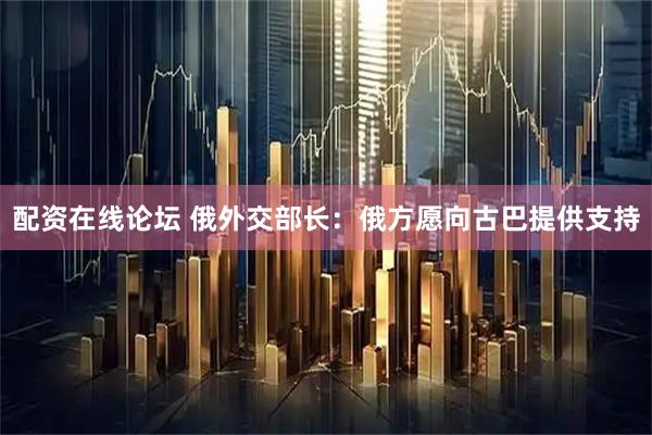 配资在线论坛 俄外交部长：俄方愿向古巴提供支持