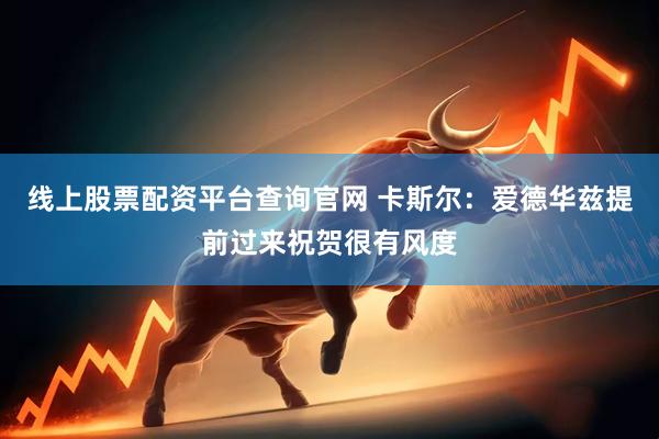 线上股票配资平台查询官网 卡斯尔：爱德华兹提前过来祝贺很有风度