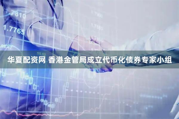 华夏配资网 香港金管局成立代币化债券专家小组