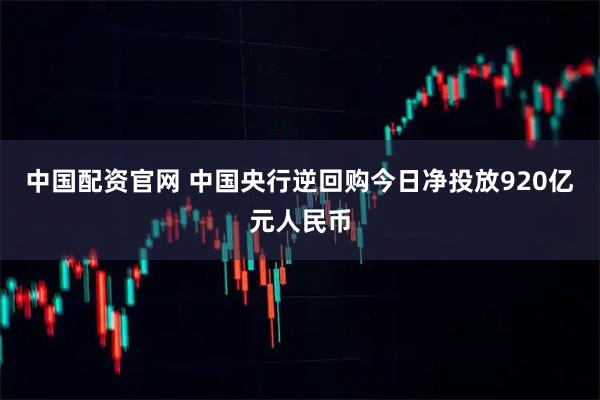 中国配资官网 中国央行逆回购今日净投放920亿元人民币